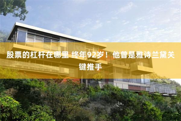 股票的杠杆在哪里 终年92岁!他曾是雅诗兰黛关键推手