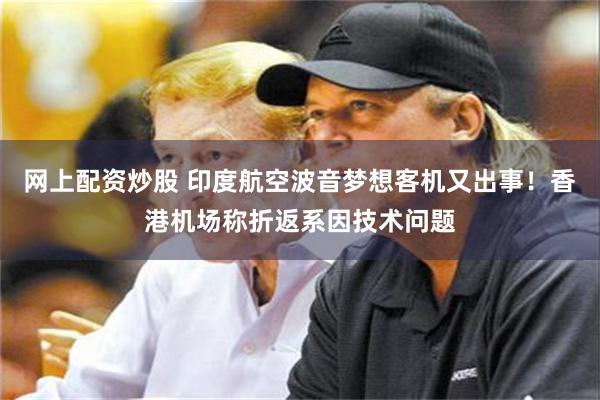 网上配资炒股 印度航空波音梦想客机又出事！香港机场称折返系因技术问题