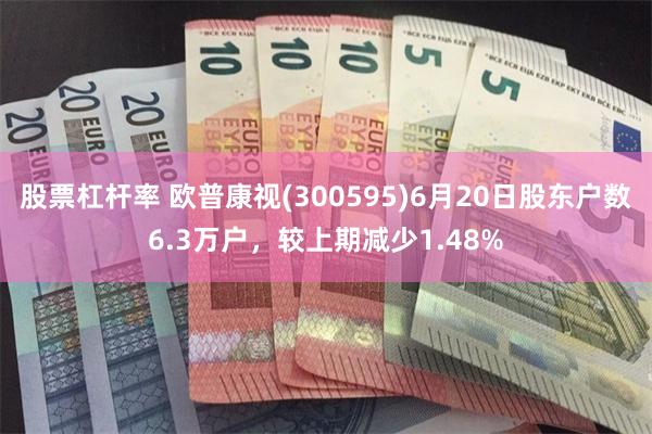 股票杠杆率 欧普康视(300595)6月20日股东户数6.3万户，较上期减少1.48%
