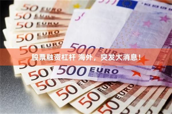 股票融资杠杆 海外，突发大消息！