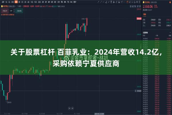 关于股票杠杆 百菲乳业：2024年营收14.2亿，采购依赖宁夏供应商