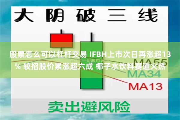 股票怎么可以杠杆交易 IFBH上市次日再涨超13% 较招股价累涨超六成 椰子水饮料赛道火热