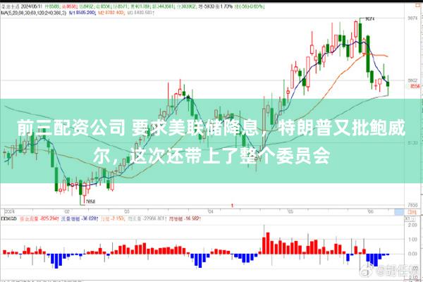 前三配资公司 要求美联储降息，特朗普又批鲍威尔，这次还带上了整个委员会