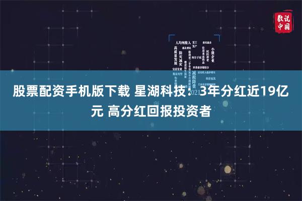股票配资手机版下载 星湖科技：3年分红近19亿元 高分红回报投资者