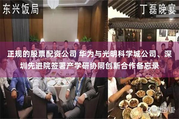 正规的股票配资公司 华为与光明科学城公司、深圳先进院签署产学研协同创新合作备忘录