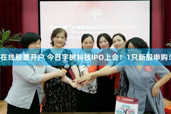 在线股票开户 今日宇树科技IPO上会！1只新股申购！