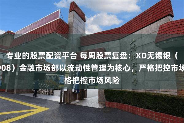专业的股票配资平台 每周股票复盘：XD无锡银（600908）金融市场部以流动性管理为核心，严格把控市场风险