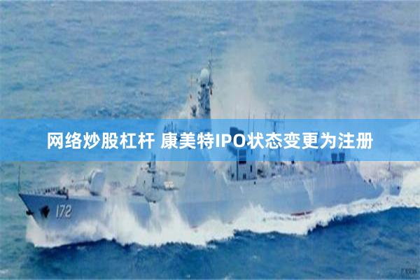 网络炒股杠杆 康美特IPO状态变更为注册
