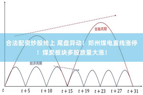 合法配资炒股线上 尾盘异动!郑州煤电直线涨停!煤炭板块多股放量大涨!
