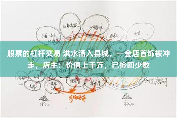 股票的杠杆交易 洪水涌入县城,一金店首饰被冲走,店主:价值上千万,已捡回少数