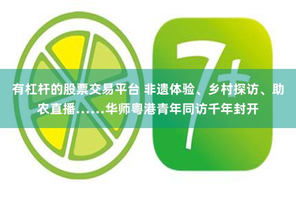 有杠杆的股票交易平台 非遗体验、乡村探访、助农直播……华师粤港青年同访千年封开