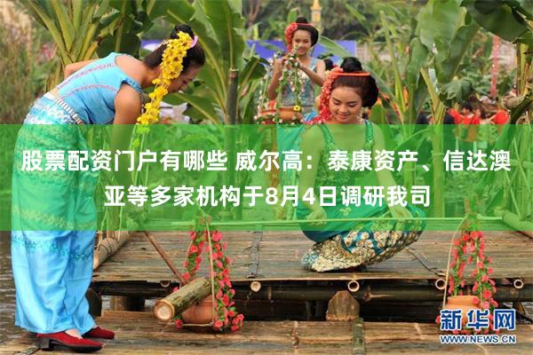 股票配资门户有哪些 威尔高：泰康资产、信达澳亚等多家机构于8月4日调研我司