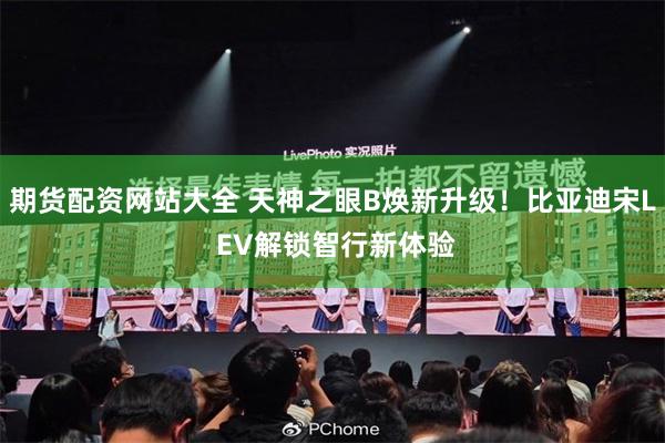 期货配资网站大全 天神之眼B焕新升级！比亚迪宋L EV解锁智行新体验