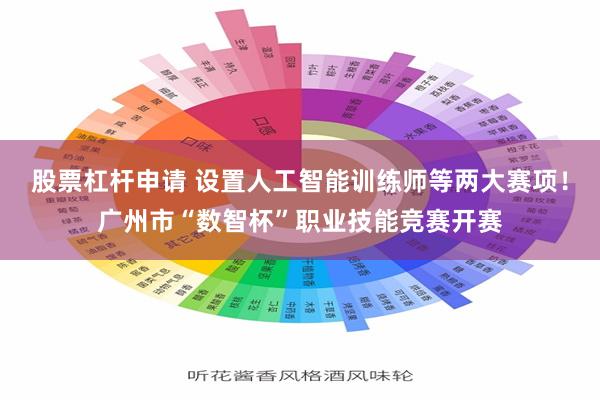 股票杠杆申请 设置人工智能训练师等两大赛项！广州市“数智杯”职业技能竞赛开赛
