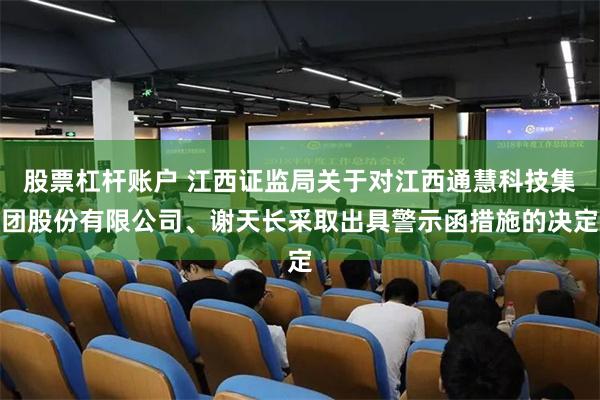 股票杠杆账户 江西证监局关于对江西通慧科技集团股份有限公司、谢天长采取出具警示函措施的决定