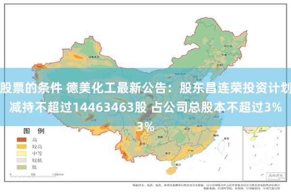 股票的条件 德美化工最新公告：股东昌连荣投资计划减持不超过14463463股 占公司总股本不超过3%