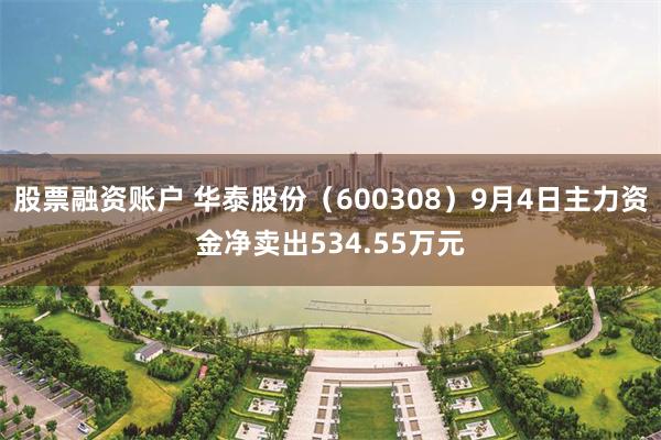 股票融资账户 华泰股份（600308）9月4日主力资金净卖出534.55万元