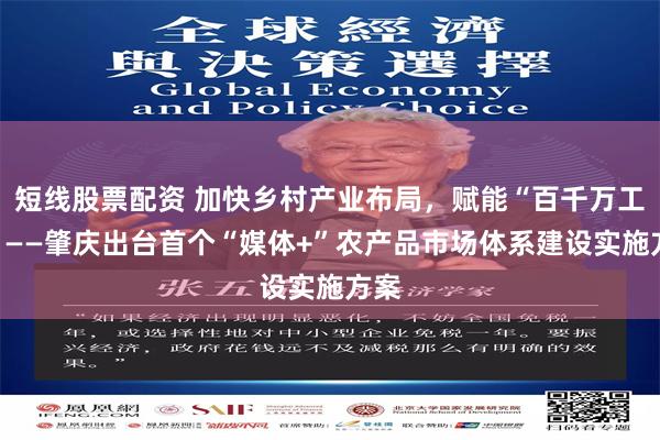 短线股票配资 加快乡村产业布局，赋能“百千万工程”——肇庆出台首个“媒体+”农产品市场体系建设实施方案