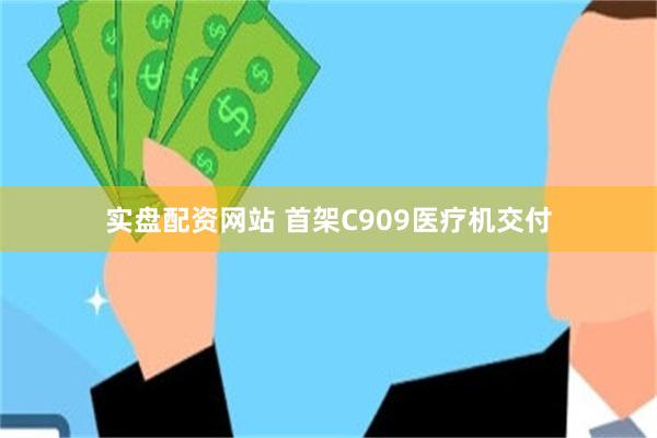 实盘配资网站 首架C909医疗机交付