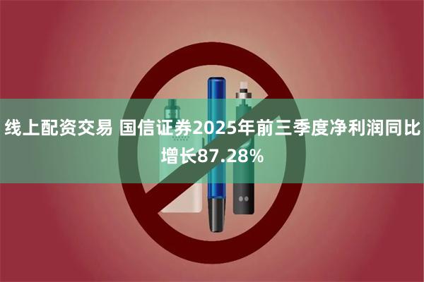 线上配资交易 国信证券2025年前三季度净利润同比增长87.28%