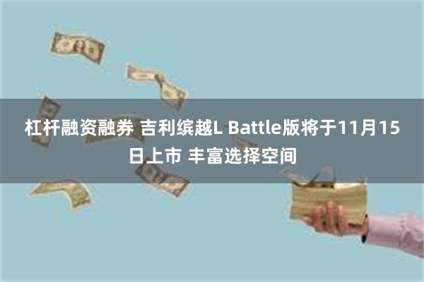 杠杆融资融券 吉利缤越L Battle版将于11月15日上市 丰富选择空间
