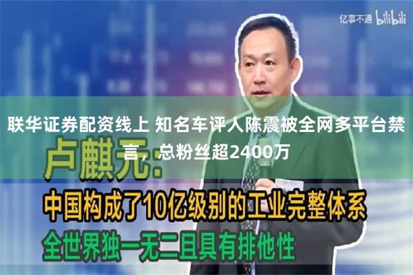 联华证券配资线上 知名车评人陈震被全网多平台禁言，总粉丝超2400万