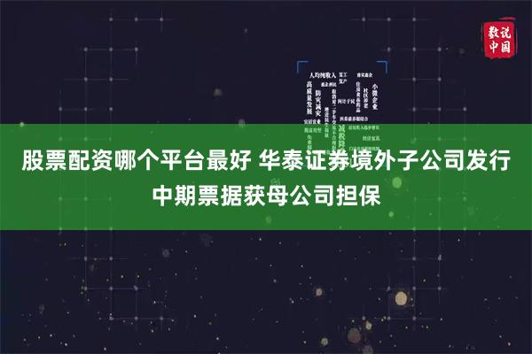 股票配资哪个平台最好 华泰证券境外子公司发行中期票据获母公司担保