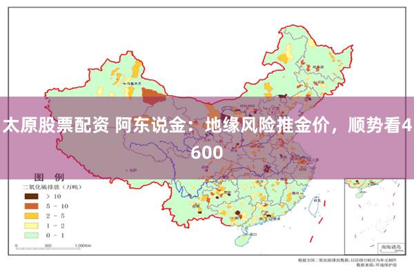 太原股票配资 阿东说金：地缘风险推金价，顺势看4600