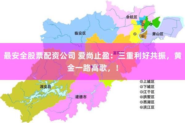 最安全股票配资公司 爱尚止盈:三重利好共振,黄金一路高歌,!