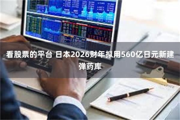 看股票的平台 日本2026财年拟用560亿日元新建弹药库