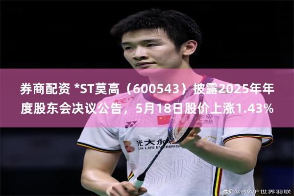 券商配资 *ST莫高（600543）披露2025年年度股东会决议公告，5月18日股价上涨1.43%