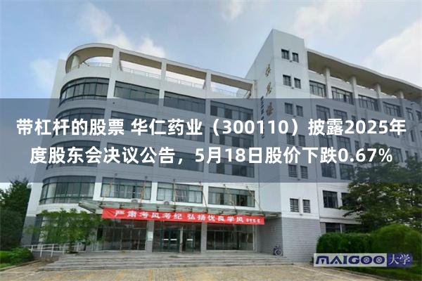 带杠杆的股票 华仁药业(300110)披露2025年度股东会决议公告,5月18日股价下跌0.67%