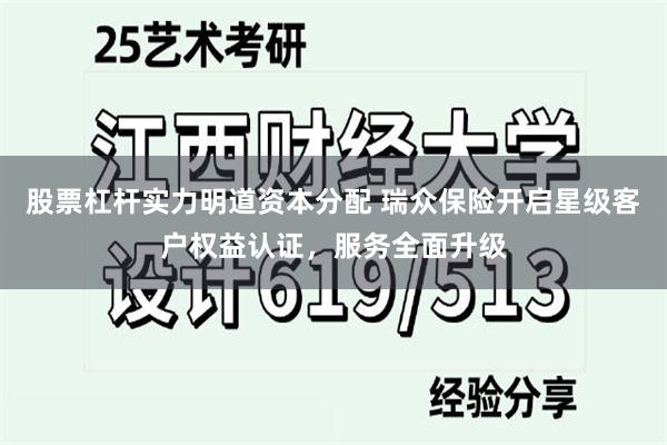 股票杠杆实力明道资本分配 瑞众保险开启星级客户权益认证，服务全面升级