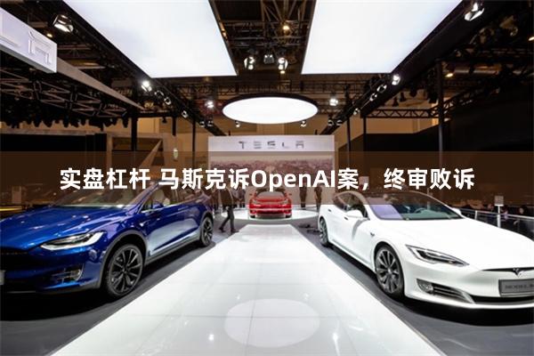 实盘杠杆 马斯克诉OpenAI案,终审败诉