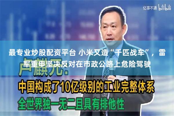 最专业炒股配资平台 小米又造“千匹战车”，雷军重申坚决反对在市政公路上危险驾驶