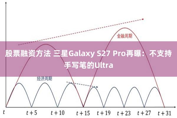 股票融资方法 三星Galaxy S27 Pro再曝：不支持手写笔的Ultra