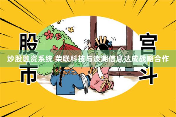 炒股融资系统 荣联科技与浪潮信息达成战略合作