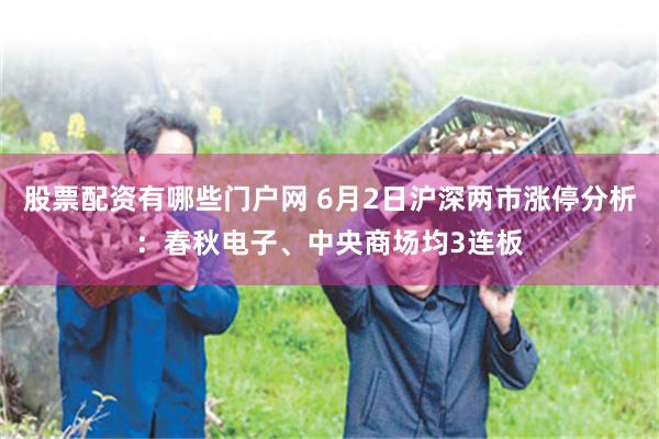 股票配资有哪些门户网 6月2日沪深两市涨停分析：春秋电子、中央商场均3连板