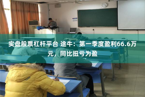 实盘股票杠杆平台 途牛：第一季度盈利66.6万元，同比扭亏为盈