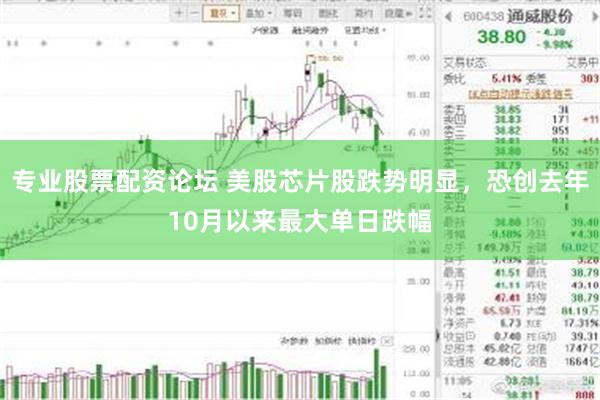 专业股票配资论坛 美股芯片股跌势明显，恐创去年10月以来最大单日跌幅