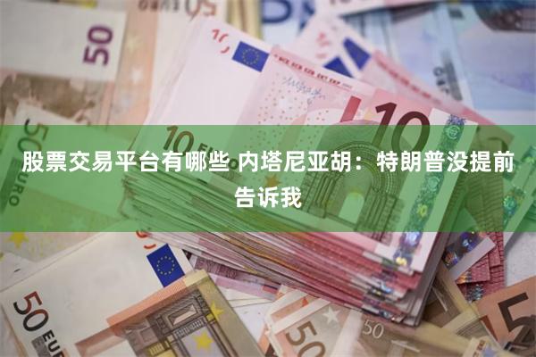股票交易平台有哪些 内塔尼亚胡：特朗普没提前告诉我