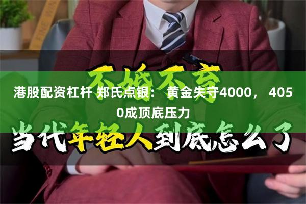 港股配资杠杆 郑氏点银: 黄金失守4000, 4050成顶底压力