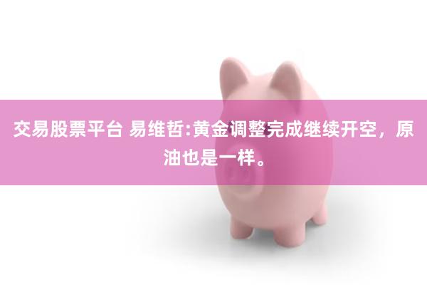 交易股票平台 易维哲:黄金调整完成继续开空,原油也是一样。