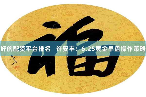 好的配资平台排名 许安丰:6.25黄金早盘操作策略