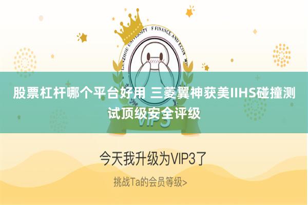 股票杠杆哪个平台好用 三菱翼神获美IIHS碰撞测试顶级安全评级