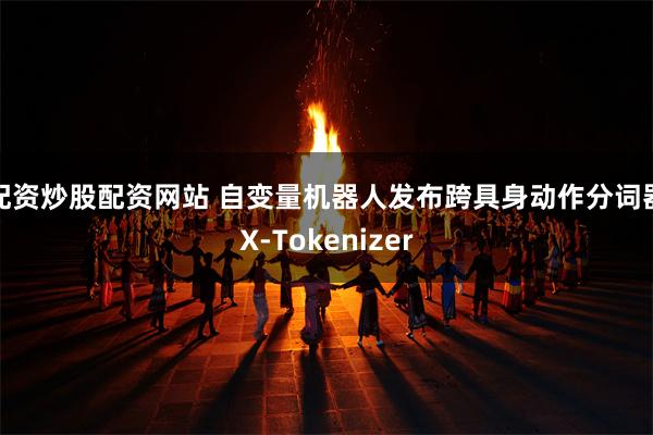 配资炒股配资网站 自变量机器人发布跨具身动作分词器X-Tokenizer