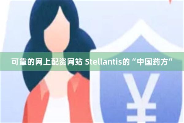 可靠的网上配资网站 Stellantis的“中国药方”