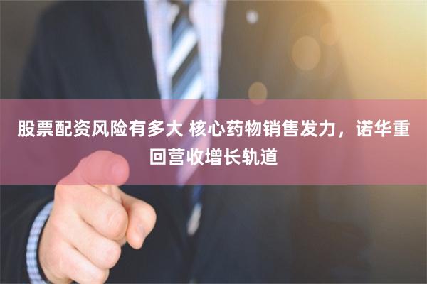 股票配资风险有多大 核心药物销售发力，诺华重回营收增长轨道