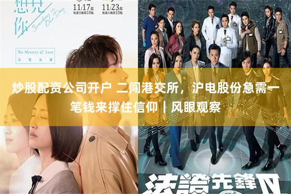炒股配资公司开户 二闯港交所，沪电股份急需一笔钱来撑住信仰｜风眼观察