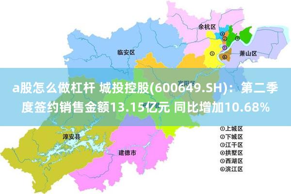 a股怎么做杠杆 城投控股(600649.SH)：第二季度签约销售金额13.15亿元 同比增加10.68%